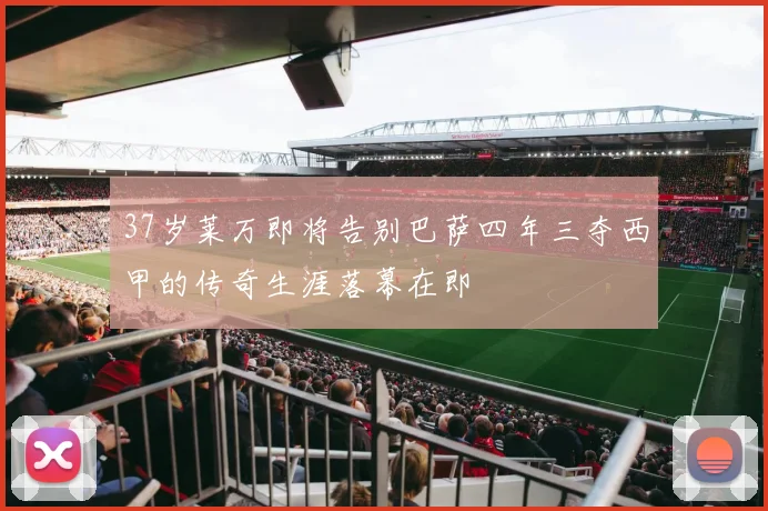 37岁莱万即将告别巴萨四年三夺西甲的传奇生涯落幕在即
