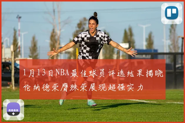 1月13日NBA最佳球员评选结果揭晓伦纳德荣膺殊荣展现超强实力