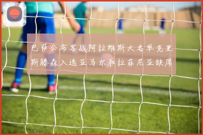 巴萨公布客战阿拉维斯大名单克里斯滕森入选亚马尔和拉菲尼亚缺席