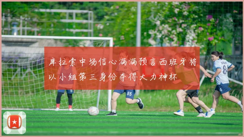库拉索中场信心满满预言西班牙将以小组第三身份夺得大力神杯