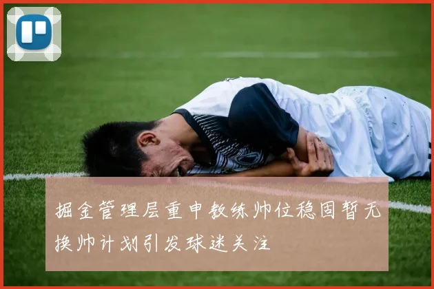 掘金管理层重申教练帅位稳固暂无换帅计划引发球迷关注