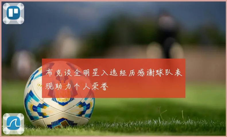 布克谈全明星入选经历感谢球队表现助力个人荣誉