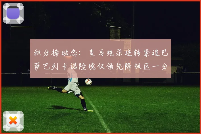 积分榜动态：皇马绝杀逆转紧追巴萨巴列卡诺险境仅领先降级区一分