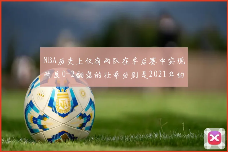 NBA历史上仅有两队在季后赛中实现两度0-2翻盘的壮举分别是2021年的雄鹿与快船