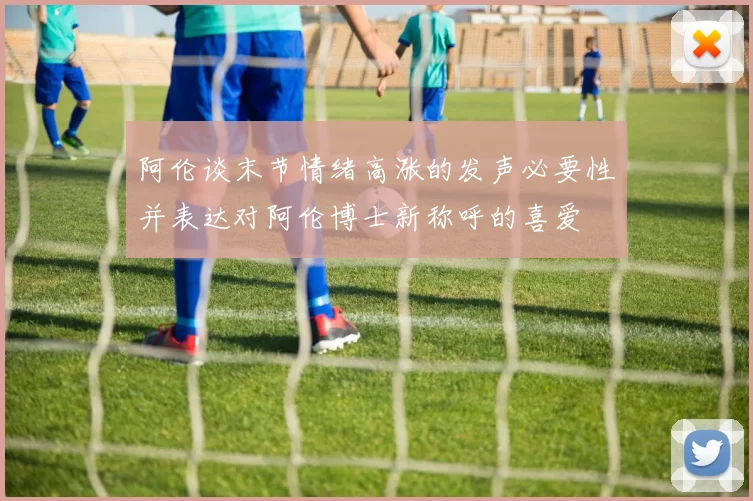 阿伦谈末节情绪高涨的发声必要性并表达对阿伦博士新称呼的喜爱