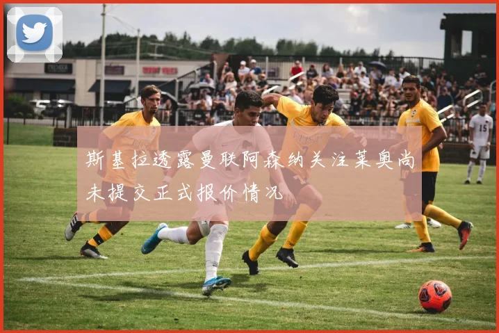 斯基拉透露曼联阿森纳关注莱奥尚未提交正式报价情况
