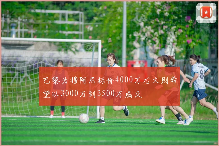巴黎为穆阿尼标价4000万尤文则希望以3000万到3500万成交
