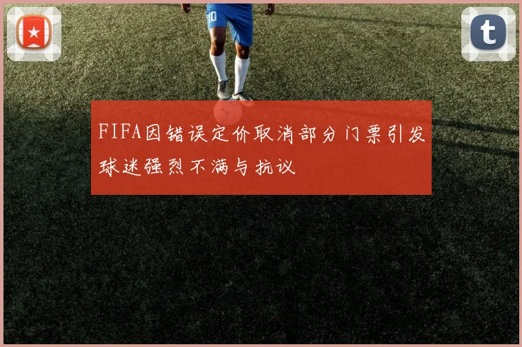 FIFA因错误定价取消部分门票引发球迷强烈不满与抗议