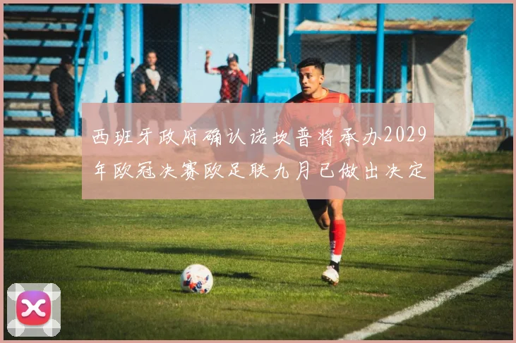 西班牙政府确认诺坎普将承办2029年欧冠决赛欧足联九月已做出决定