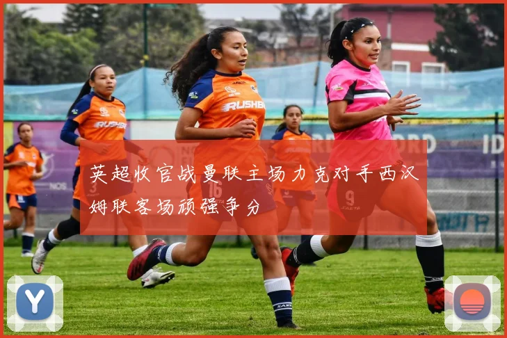 英超收官战曼联主场力克对手西汉姆联客场顽强争分